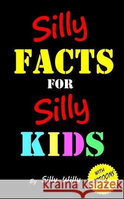 Silly Facts for Silly Kids. Children's fact book age 5-12 Silly Willy 9781546419266 Createspace Independent Publishing Platform