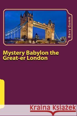 Mystery Babylon the Great-er London: Second Addition Full Colour Gumm, Barry D. G. 9781546419365 Createspace Independent Publishing Platform