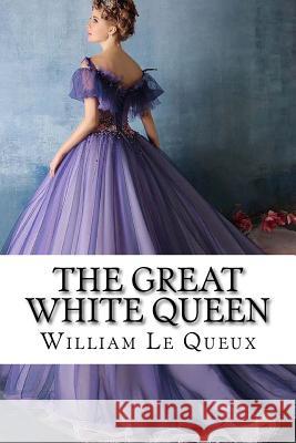 The Great White Queen William Le Queux William L Paula Benitez 9781546419402