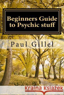 Beginners Guide to Psychic stuff Gillel, Paul 9781546419501 Createspace Independent Publishing Platform