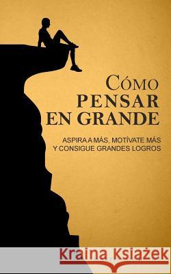 Cómo pensar en grande: Aspira a más, motívate más, y consigue grandes logros Meadows, Martin 9781546419846 Createspace Independent Publishing Platform