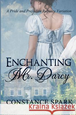 Enchanting Mr. Darcy: A Pride and Prejudice Regency Variation Constance Spark 9781546419990