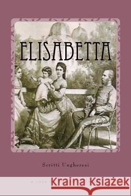 Elisabetta: Scritti ungheresi Olivari, Adriano 9781546420965 Createspace Independent Publishing Platform