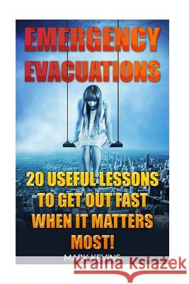 Emergency Evacuations: 20 Useful Lessons to Get out Fast when it Matters Most! Kevins, Mark 9781546421085 Createspace Independent Publishing Platform