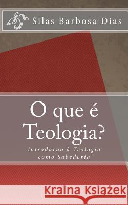 O que é Teologia?: Introdução à Teologia como Sabedoria Barbosa Dias, Silas 9781546421238 Createspace Independent Publishing Platform