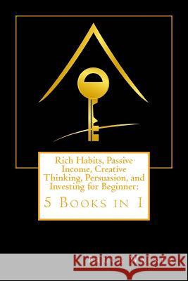 Rich Habits, Passive Income, Creative Thinking, Persuasion, and Investing for Beginner: 5 Books in 1 Bruce Walker Kelly Nova 9781546421528 Createspace Independent Publishing Platform