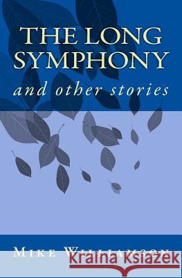 The Long Symphony: and other stories Williamson, Mike 9781546422518 Createspace Independent Publishing Platform