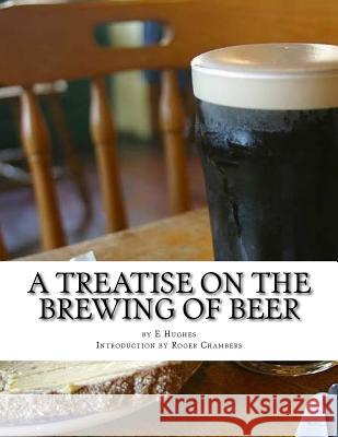 A Treatise on the Brewing of Beer: or How To Make Beer Chambers, Roger 9781546423652