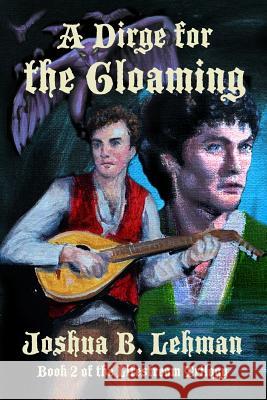 A Dirge for the Gloaming: A Plague of Sorrows Joshua B. Lehman 9781546423683 Createspace Independent Publishing Platform