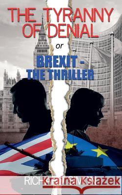 THE TYRANNY OF DENIAL or Brexit - the Thriller: The first political thriller about Britain's EU Referendum Richard Simon 9781546424246 Createspace Independent Publishing Platform