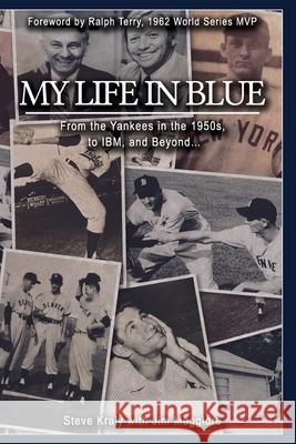 My Life in Blue: From the Yankees in the 1950s, to IBM, and Beyond: Steve Kraly with Jim Maggiore Ralph Terry Jim Maggiore Steve Kraly 9781546425267