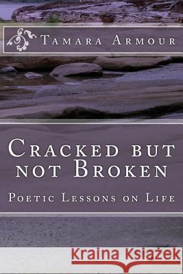 Cracked But Not Broken: Poetic Lessons on Life Tamara Armour 9781546426486 Createspace Independent Publishing Platform