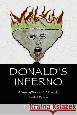 Donald's Inferno: A Tragedy Wrapped In A Comedy Inside A Fiction Sean, Liam 9781546427100 Createspace Independent Publishing Platform