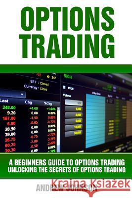 Options Trading: A Beginners Guide to Option Trading: Unlocking the Secrets of Option Trading Andrew Johnson 9781546429678 Createspace Independent Publishing Platform