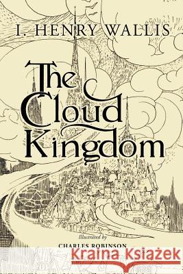 The Cloud Kingdom: Illustrated I. Henry Wallis Charles Robinson 9781546430513 Createspace Independent Publishing Platform