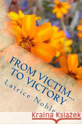 From Victim...To Victory: God's Healing and Wholeness Nobles, Latrice 9781546432647