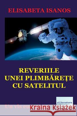 Reveriile Unei Plimbarete Cu Satelitul: Un VIS European Elisabeta Isanos Vasile Poenaru 9781546433279