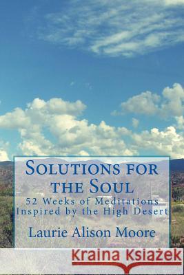 Solutions for the Soul: 52 Weeks of Meditations Inspired by the High Desert Laurie a. Moore 9781546433613 Createspace Independent Publishing Platform
