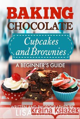 Baking Chocolate Cupcakes and Brownies: A Beginner's Guide Lisa Maliga Lisa Maliga 9781546435068