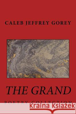 The Grand: Poetry Collection Caleb /. C. Jeffrey /. J. Gorey 9781546435587 Createspace Independent Publishing Platform