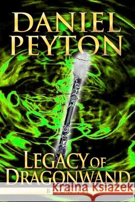 Legacy of Dragonwand: Book 3 Daniel Peyton 9781546443629