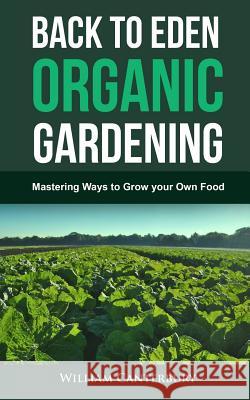 Back to Eden Organic Gardening: Mastering Ways to Grow your Own Food William Canterbury 9781546444442 Createspace Independent Publishing Platform