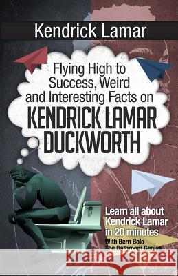 Kendrick Lamar: Flying High to Success, Weird and Interesting Facts on KENDRICK LAMAR DUCKWORTH! Bern Bolo 9781546444909