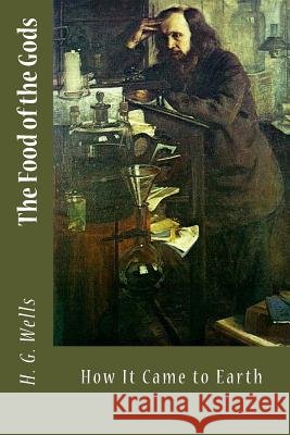The Food of the Gods: and How It Came to Earth Wells, H. G. 9781546444992 Createspace Independent Publishing Platform
