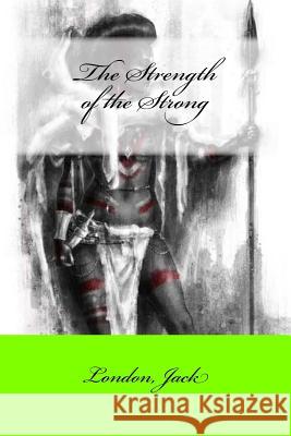 The Strength of the Strong London Jack Mybook 9781546447283 Createspace Independent Publishing Platform