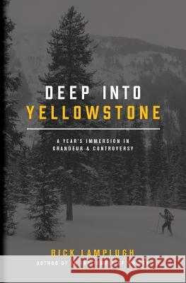 Deep into Yellowstone: A Year's Immersion in Grandeur and Controversy Lamplugh, Rick 9781546448327 Createspace Independent Publishing Platform