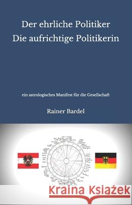 Der ehrliche Politiker Die aufrichtige Politikerin: ein astrologisches Manifest für die Gesellschaft Bardel, Rainer 9781546452713