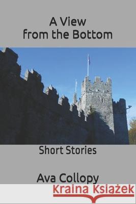 A View from the Bottom: Short Stories Ava Collopy 9781546456216 Createspace Independent Publishing Platform