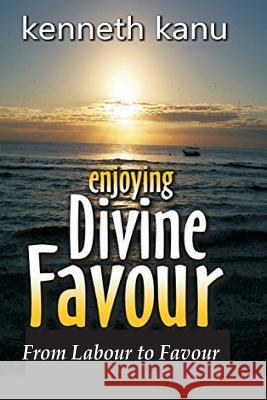 Enjoying Divine Favour: From Labour to Favour Kenneth Kanu 9781546457183 Createspace Independent Publishing Platform