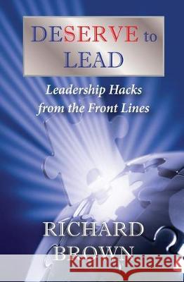 DESERVE to LEAD: Leadership Hacks from the Front Lines Brown, Richard 9781546457398 Createspace Independent Publishing Platform