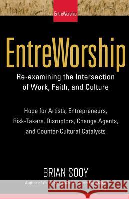 Entreworship: Re-Examining the Intersection of Work, Faith, and Culture Brian Sooy 9781546460350