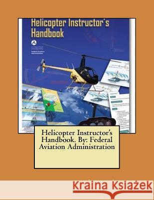 Helicopter Instructor's Handbook. By: Federal Aviation Administration Administration, Federal Aviation 9781546461821 Createspace Independent Publishing Platform