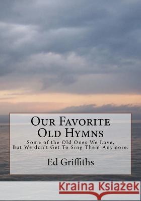 Our Favorite Old Hymns: Some of the Old Ones We Love, But We don't Get To Sing Them Anymore. Griffiths, Ed 9781546467991