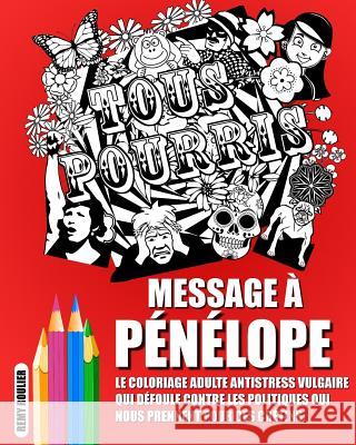 Message À Pénélope: Le Coloriage Adulte Antistress Vulgaire Qui Défoule Contre Les Politiques Qui Nous Prennent Pour Des Crétins. Roulier, Remy 9781546471530 Createspace Independent Publishing Platform