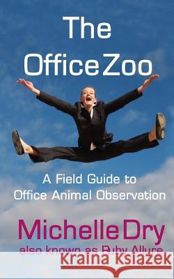 The Office Zoo: A Field Guide to Office Animal Observation Michelle Dry Ruby Allure 9781546471974 Createspace Independent Publishing Platform