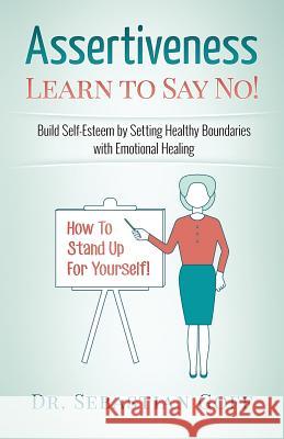 Assertiveness: Learn to Say No! Build Self Esteem by Setting Healthy Boundaries with Emotional Healing Sebastian Goff 9781546472452 Createspace Independent Publishing Platform
