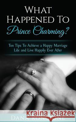 What Happened To Prince Charming?: Ten Tips To Achieve a Happy Marriage Life and Live Happily Ever After Rongione, Dana 9781546473411