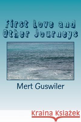 First Love and Other Journeys: poems by Mert Guswiler Guswiler, Mert 9781546474654