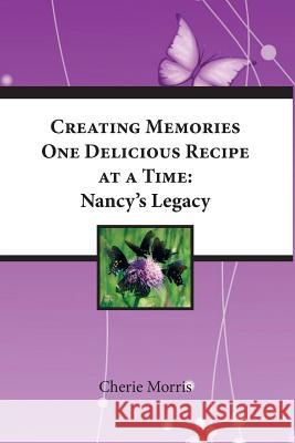 Creating Memories One Delicious Recipe At A Time: Nancy's Legacy Cherie Morris 9781546475064 Createspace Independent Publishing Platform