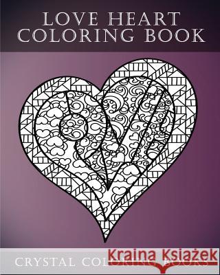 Love Heart Coloring Book: A Stress Relief Adult Coloring Book Containing 30 Romantic Coloring Pages Crystal Coloring Books 9781546476184 Createspace Independent Publishing Platform
