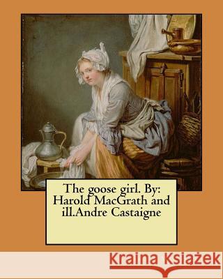 The goose girl. By: Harold MacGrath and ill.Andre Castaigne Castaigne, Andre 9781546476375 Createspace Independent Publishing Platform