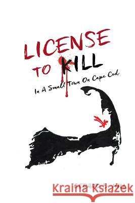 License To Kill: In A Small Town On Cape Cod Hill, Gerard B. 9781546476665