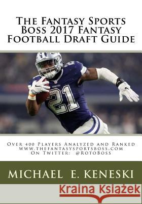 The Fantasy Sports Boss 2017 Fantasy Football Draft Guide: Over 400 Players Analyzed and Ranked Michael E. Keneski 9781546478065 Createspace Independent Publishing Platform
