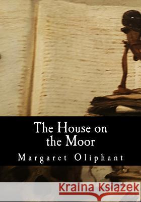 The House on the Moor Margaret Oliphant 9781546478362 Createspace Independent Publishing Platform