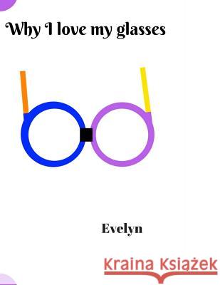 Why I Love My Glasses Evelyn Evelyn 9781546478881 Createspace Independent Publishing Platform