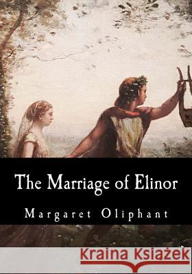 The Marriage of Elinor Margaret Oliphant 9781546479536 Createspace Independent Publishing Platform